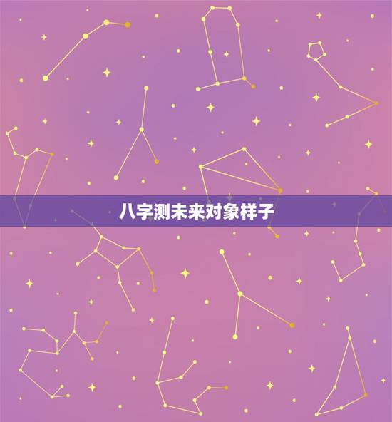 八字测未来对象样子，从八字能看出未来的对象吗