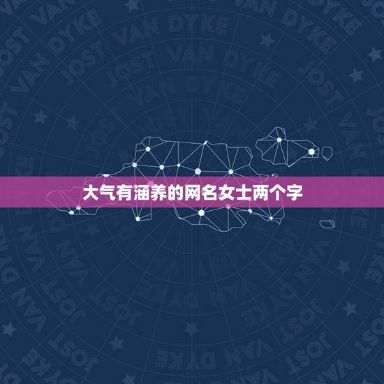 大气有涵养的网名女士两个字，有内涵的网名女生两字