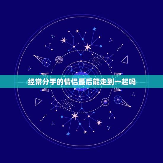 经常分手的情侣最后能走到一起吗,很多情侣分分合合,最终还能走到一起,这 经常分手的情侣最后能走到一起吗,很多情侣分分合合,最终还能走到一起,这