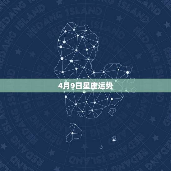 4月9日星座运势,算算星座运势 4月9日星座运势,算算星座运势