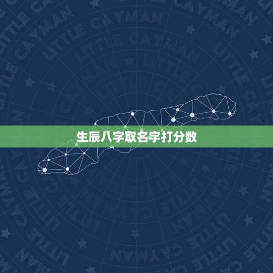 生辰八字取名字打分数,生辰八字取名字 生辰八字取名字打分数,生辰八字取名字