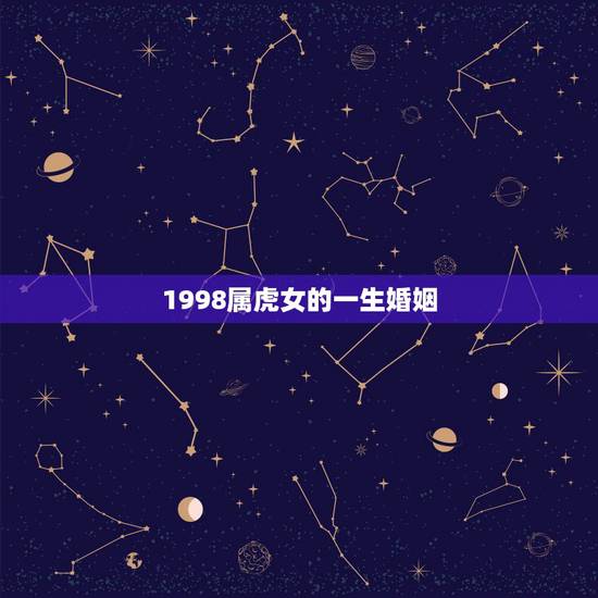 1998属虎女的一生婚姻,1998年 女属虎最佳婚姻配偶? 1998属虎女的一生婚姻,1998年 女属虎最佳婚姻配偶?