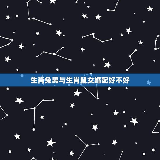 生肖兔男与生肖鼠女婚配好不好，男属鼠女属兔相配吗