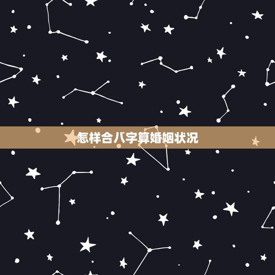 怎样合八字算婚姻状况，合八字算婚姻