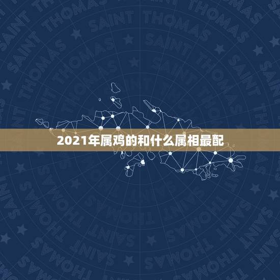 2021年属鸡的和什么属相最配,2021年属鸡忌讳什么颜色 2021年属鸡的和什么属相最配,2021年属鸡忌讳什么颜色
