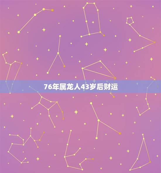 76年属龙人43岁后财运，76年属龙人45岁后运程