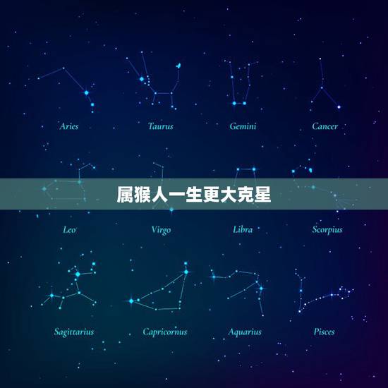 属猴人一生更大克星,属虎人一辈子的克星是谁 属猴人一生更大克星,属虎人一辈子的克星是谁
