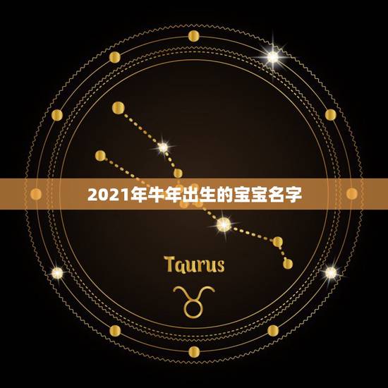 2021年牛年出生的宝宝名字,2021属牛宝宝起名宜用字有哪些? 2021年牛年出生的宝宝名字,2021属牛宝宝起名宜用字有哪些?