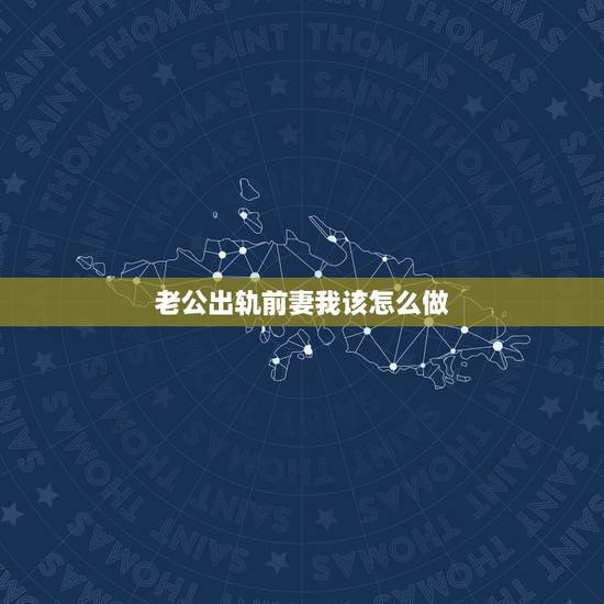 老公出轨前妻我该怎么做,升魅情感 老公出轨前妻如何处理 老公出轨前妻我该怎么做,升魅情感 老公出轨前妻如何处理
