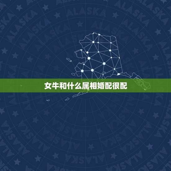 女牛和什么属相婚配很配，属牛的和什么属相最配