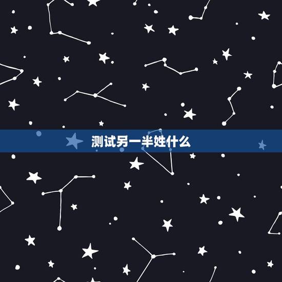 测试另一半姓什么,测另一半姓什么 测试另一半姓什么,测另一半姓什么