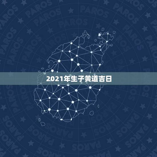2021年生子黄道吉日，2021年正月出生哪天好