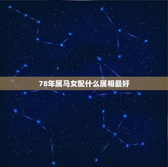 78年属马女配什么属相最好,属马女和什么属相最配 78年属马女配什么属相最好,属马女和什么属相最配