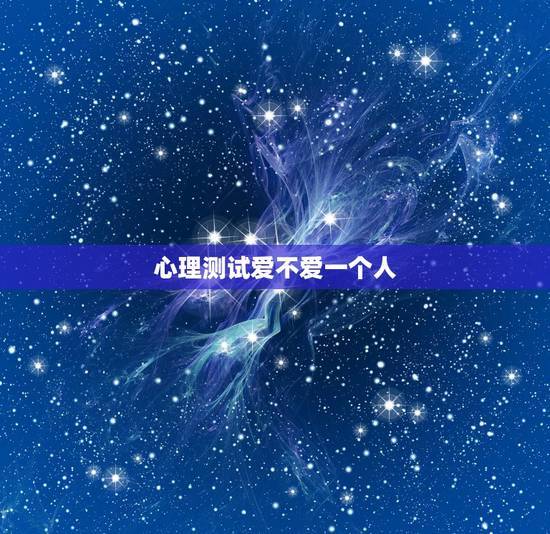 心理测试爱不爱一个人,求一道测试我爱不爱他的心理测试 心理测试爱不爱一个人,求一道测试我爱不爱他的心理测试