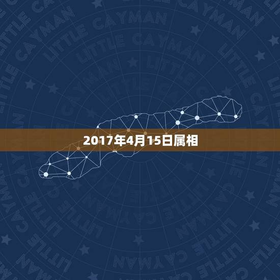 2017年4月15日属相,2017年的属相是什么? 2017年4月15日属相,2017年的属相是什么?