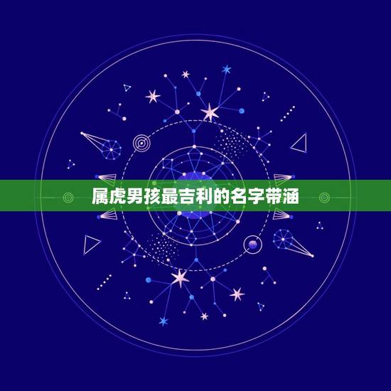 属虎男孩最吉利的名字带涵,属虎的男孩起什么名字好? 属虎男孩最吉利的名字带涵,属虎的男孩起什么名字好?