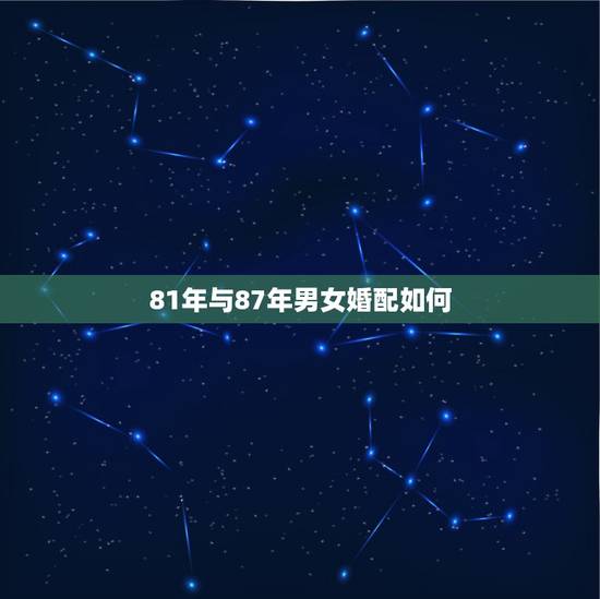 81年与87年男女婚配如何，81年属鸡女和87年属兔男夫妻好吗我们可以