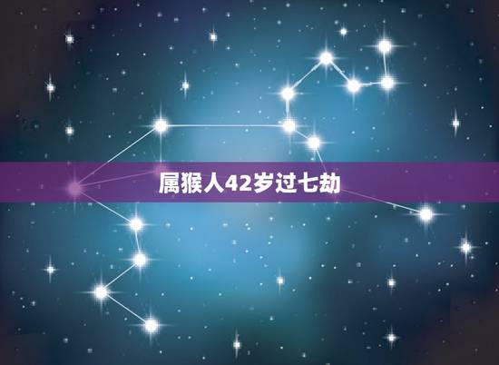 属猴人42岁过七劫,1980年猴命中注定 属猴人42岁过七劫,1980年猴命中注定