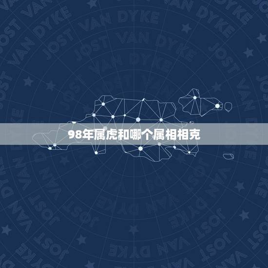 98年属虎和哪个属相相克，96年属鼠女的和什么属相最配