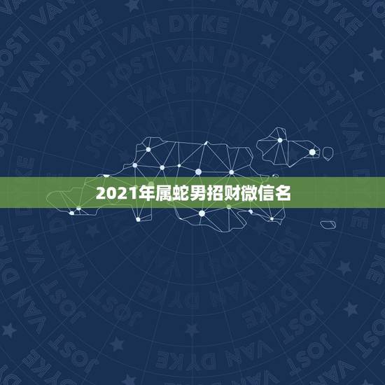 2021年属蛇男招财微信名,属蛇人永远最旺的颜色 2021年属蛇男招财微信名,属蛇人永远最旺的颜色