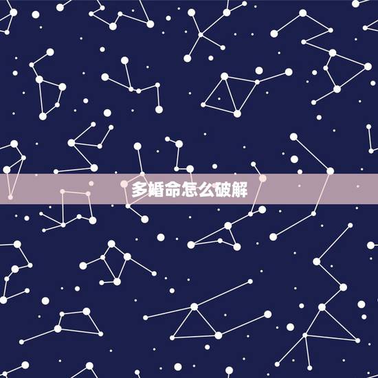 多婚命怎么破解，双妻命怎么破解 哪位大师可以帮忙指点一下。