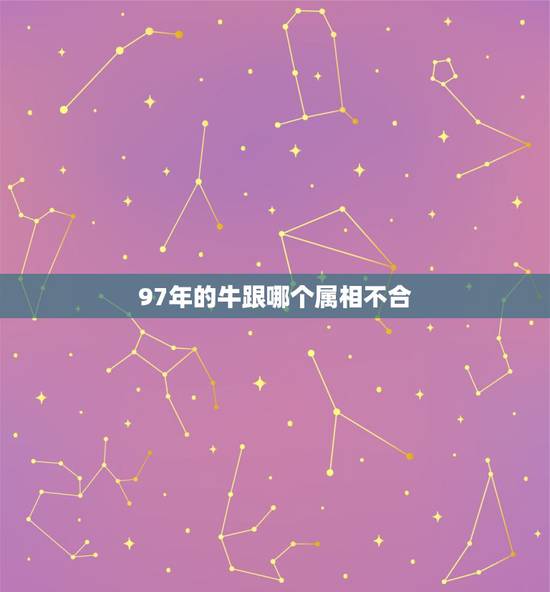 97年的牛跟哪个属相不合,我是95年的猪 男朋友是97年的牛 我们生肖 97年的牛跟哪个属相不合,我是95年的猪 男朋友是97年的牛 我们生肖