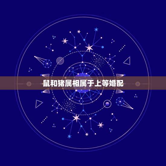 鼠和猪属相属于上等婚配,十二生肖中猪配鼠么? 鼠和猪属相属于上等婚配,十二生肖中猪配鼠么?