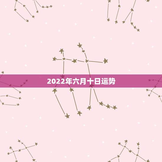 2022年六月十日运势,2000年6月10日卯时出生的人运势? 2022年六月十日运势,2000年6月10日卯时出生的人运势?