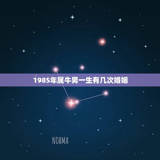 1985年属牛男一生有几次婚姻,85年男属牛的一生的婚姻怎么样 1985年属牛男一生有几次婚姻,85年男属牛的一生的婚姻怎么样