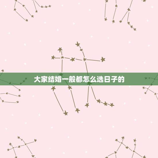 大家结婚一般都怎么选日子的,结婚选日子怎么选择? 大家结婚一般都怎么选日子的,结婚选日子怎么选择?