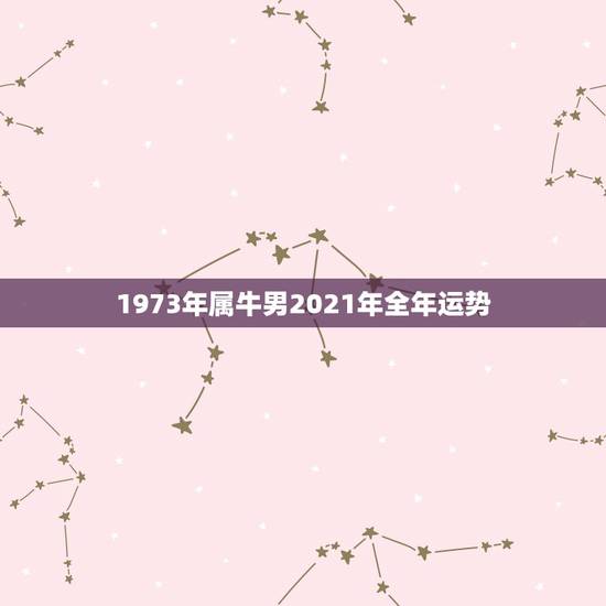 1973年属牛男2021年全年运势,73年属牛男2021年运势及运程每 1973年属牛男2021年全年运势,73年属牛男2021年运势及运程每