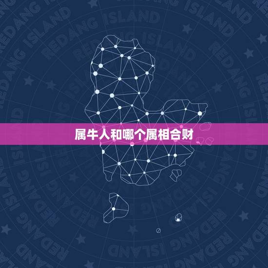 属牛人和哪个属相合财，属鸡和属牛合财吗