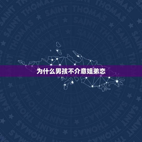 为什么男孩不介意姐弟恋，男生为什么会有“姐弟恋”倾向？