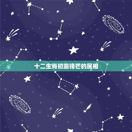 十二生肖初露锋芒的属相，请问，初露锋芒属十二生肖的什么？