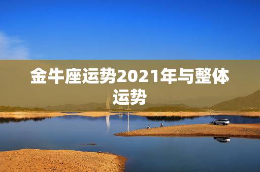 金牛座运势2021年与整体运势，2021年能金榜题名的星座