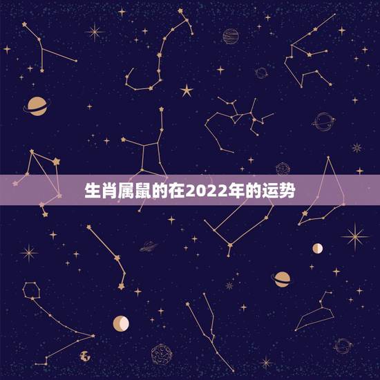 生肖属鼠的在2022年的运势,2022年12生肖运势解析 生肖属鼠的在2022年的运势,2022年12生肖运势解析