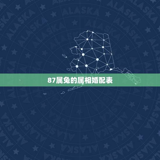 87属兔的属相婚配表，1987年属兔的属相婚配表 属兔的和什么属相最配