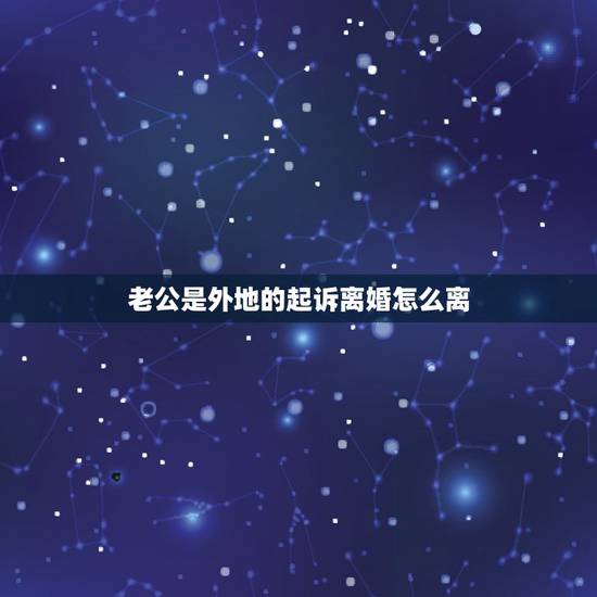 老公是外地的起诉离婚怎么离,老公在异地我如何起诉离婚 老公是外地的起诉离婚怎么离,老公在异地我如何起诉离婚