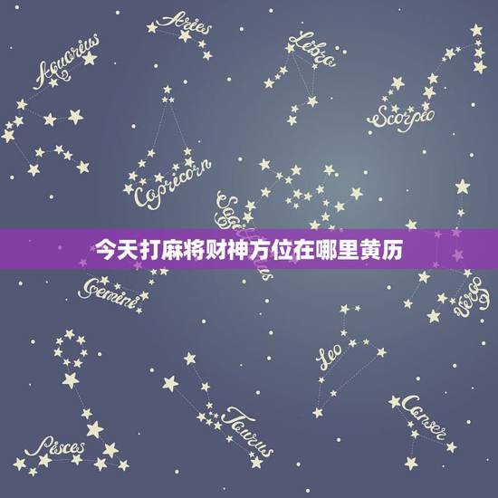 今天打麻将财神方位在哪里黄历,今天打麻将的财神方位在哪里?打嘛将在那个 今天打麻将财神方位在哪里黄历,今天打麻将的财神方位在哪里?打嘛将在那个
