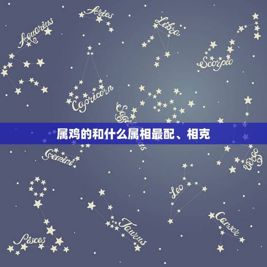 属鸡的和什么属相最配、相克,属鸡的和什么属相最配,属鸡的属相婚配表大全 属鸡的和什么属相最配、相克,属鸡的和什么属相最配,属鸡的属相婚配表大全