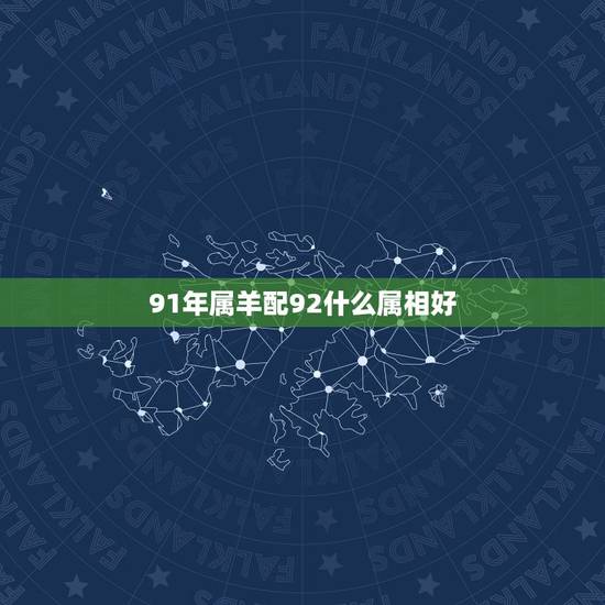 91年属羊配92什么属相好，属羊的人与属龙的人结婚运程好吗