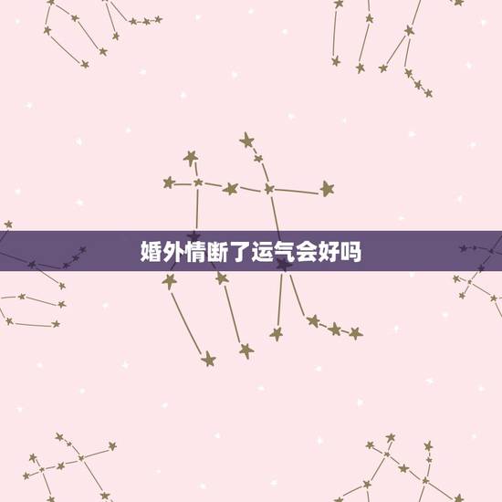 婚外情断了运气会好吗,婚外情会影响财运吗? 婚外情断了运气会好吗,婚外情会影响财运吗?