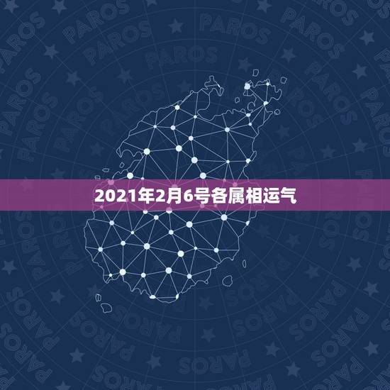 2021年2月6号各属相运气,2021年2月6日出生的宝宝属什么 2021年2月6号各属相运气,2021年2月6日出生的宝宝属什么