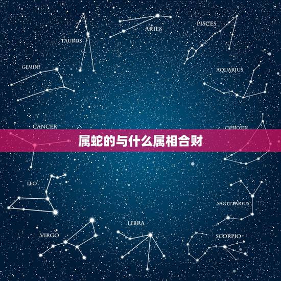 属蛇的与什么属相合财,属蛇找什么属合财· 属蛇的与什么属相合财,属蛇找什么属合财·