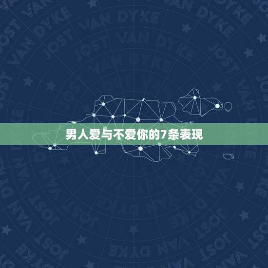 男人爱与不爱你的7条表现，男人爱你与不爱你的表现？