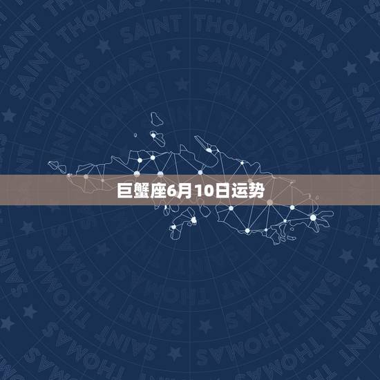 巨蟹座6月10日运势,巨蟹座六月下旬运势咋样 巨蟹座6月10日运势,巨蟹座六月下旬运势咋样
