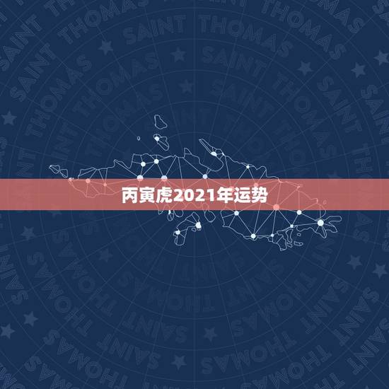丙寅虎2021年运势,2021年属虎人的全年运势如何? 丙寅虎2021年运势,2021年属虎人的全年运势如何?