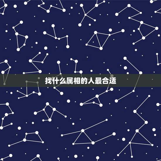 找什么属相的人最合适,属虎的人适合找属什么属相的人 找什么属相的人最合适,属虎的人适合找属什么属相的人