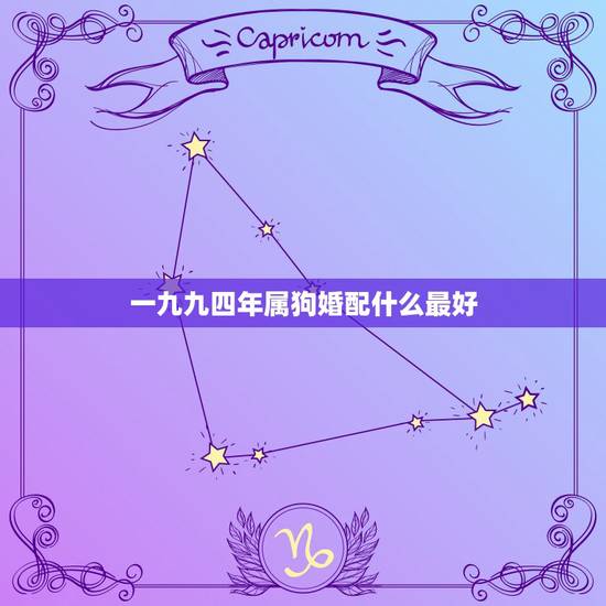 一九九四年属狗婚配什么最好,94年属狗的和什么属相婚配 一九九四年属狗婚配什么最好,94年属狗的和什么属相婚配