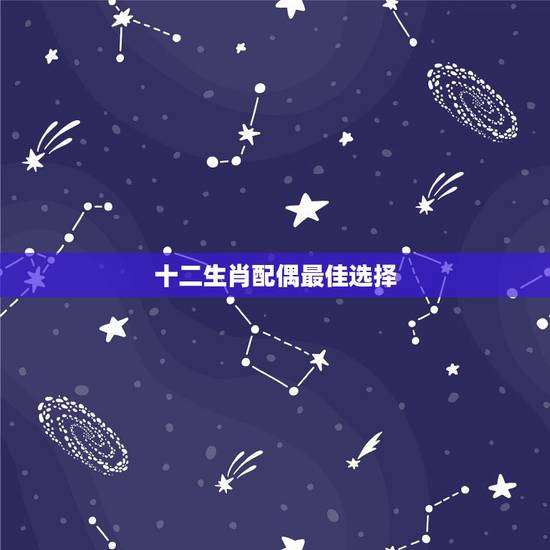十二生肖配偶最佳选择,十二生肖姻缘配对 十二生肖配偶最佳选择,十二生肖姻缘配对